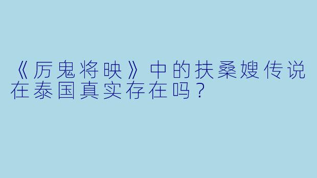 《厉鬼将映》中的扶桑嫂传说在泰国真实存在吗？