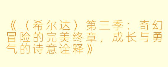 《〈希尔达〉第三季：奇幻冒险的完美终章，成长与勇气的诗意诠释》