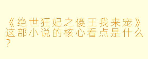 《绝世狂妃之傻王我来宠》这部小说的核心看点是什么？