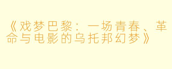 《戏梦巴黎：一场青春、革命与电影的乌托邦幻梦》