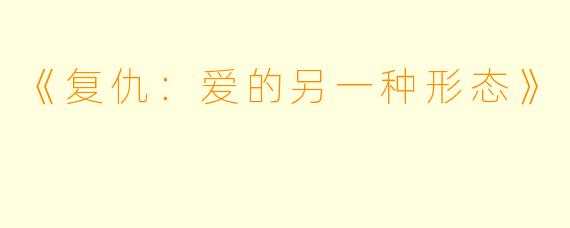 《复仇：爱的另一种形态》