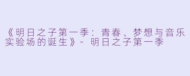 《明日之子第一季：青春、梦想与音乐实验场的诞生》-明日之子第一季
