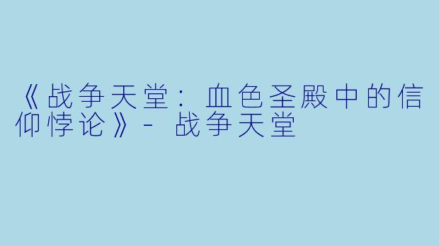 《战争天堂：血色圣殿中的信仰悖论》-战争天堂