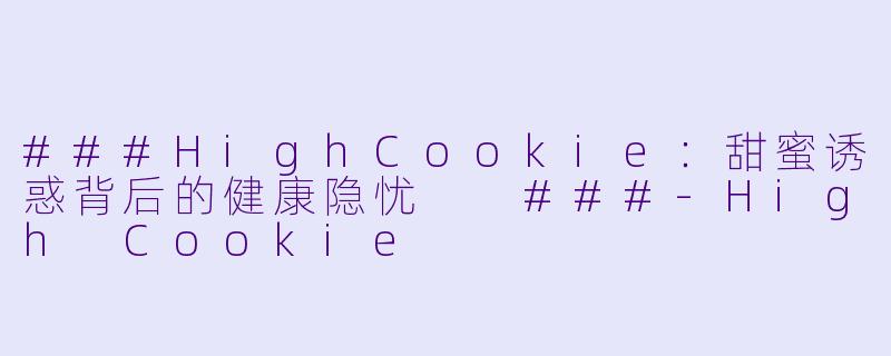 ###HighCookie：甜蜜诱惑背后的健康隐忧

###-High Cookie