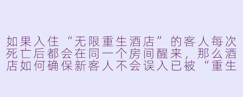 如果入住“无限重生酒店”的客人每次死亡后都会在同一个房间醒来，那么酒店如何确保新客人不会误入已被“重生者”占据的房间？-神秘酒店之无限重生