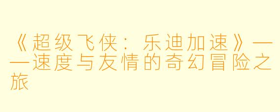 《超级飞侠：乐迪加速》——速度与友情的奇幻冒险之旅