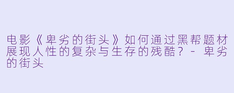 电影《卑劣的街头》如何通过黑帮题材展现人性的复杂与生存的残酷？-卑劣的街头