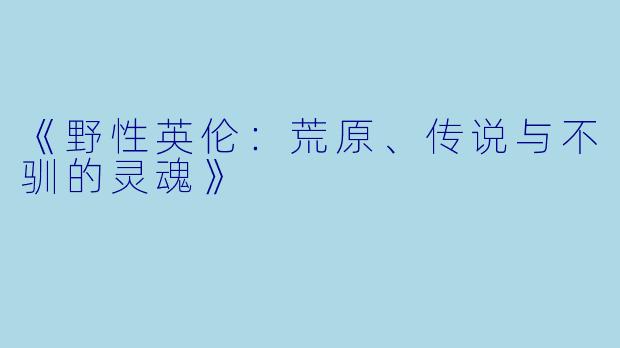 《野性英伦：荒原、传说与不驯的灵魂》