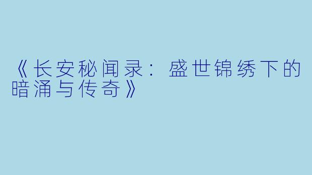 《长安秘闻录：盛世锦绣下的暗涌与传奇》