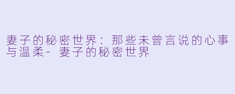 妻子的秘密世界：那些未曾言说的心事与温柔-妻子的秘密世界