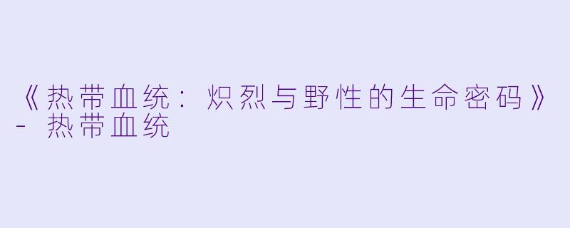 《热带血统：炽烈与野性的生命密码》-热带血统