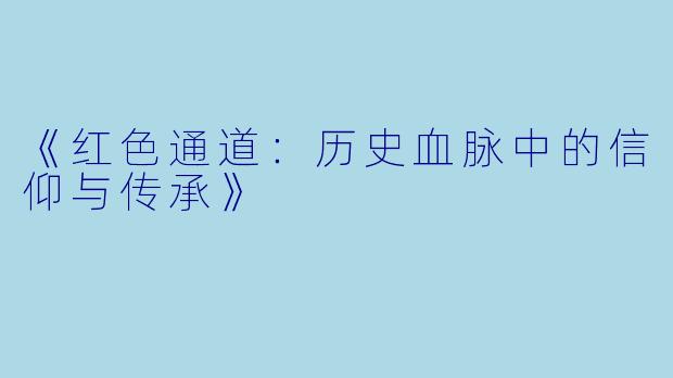 《红色通道：历史血脉中的信仰与传承》