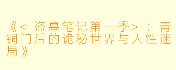 《<盗墓笔记第一季>：青铜门后的诡秘世界与人性迷局》