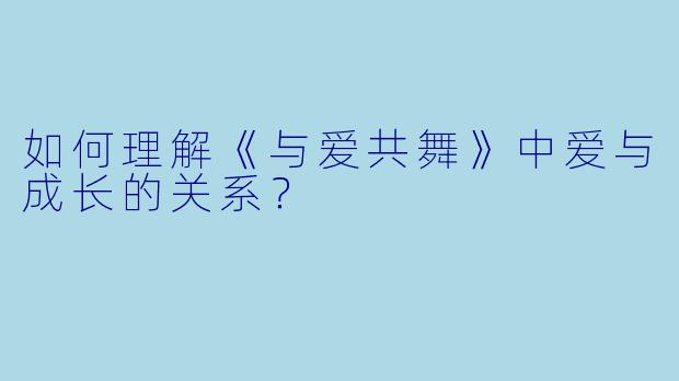 如何理解《与爱共舞》中爱与成长的关系？