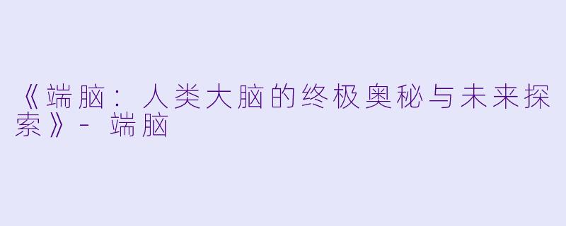 《端脑：人类大脑的终极奥秘与未来探索》-端脑