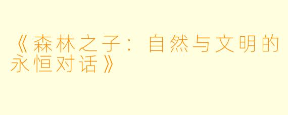 《森林之子：自然与文明的永恒对话》