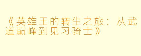 《英雄王的转生之旅：从武道巅峰到见习骑士》