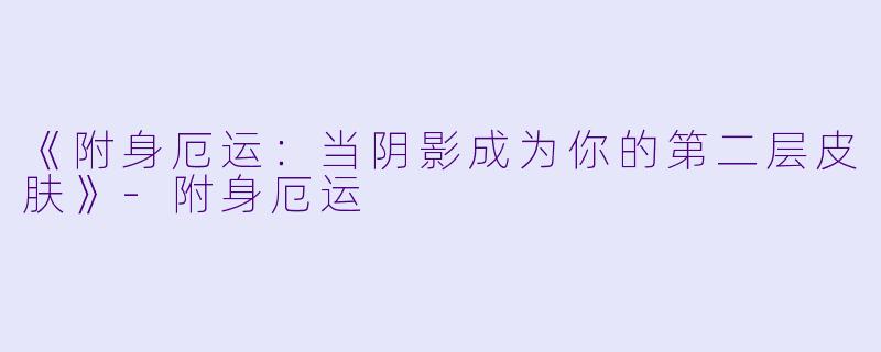 《附身厄运：当阴影成为你的第二层皮肤》-附身厄运