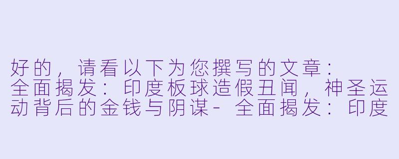 好的，请看以下为您撰写的文章：

全面揭发：印度板球造假丑闻，神圣运动背后的金钱与阴谋-全面揭发：印度板球造假丑闻
