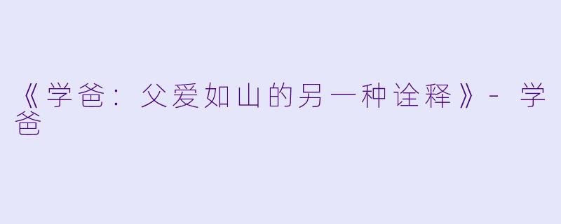 《学爸：父爱如山的另一种诠释》-学爸