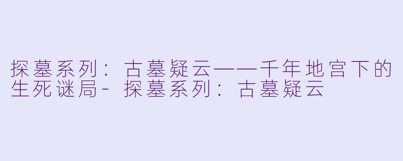 探墓系列：古墓疑云——千年地宫下的生死谜局-探墓系列：古墓疑云