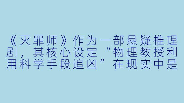 《灭罪师》作为一部悬疑推理剧，其核心设定“物理教授利用科学手段追凶”在现实中是否具有可行性？-灭罪师