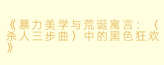 《暴力美学与荒诞寓言：〈杀人三步曲〉中的黑色狂欢》