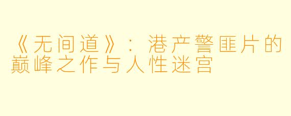 《无间道》：港产警匪片的巅峰之作与人性迷宫