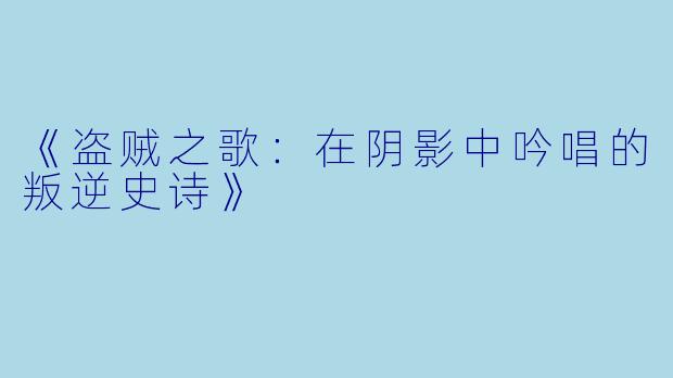 《盗贼之歌：在阴影中吟唱的叛逆史诗》
