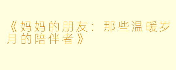 《妈妈的朋友：那些温暖岁月的陪伴者》