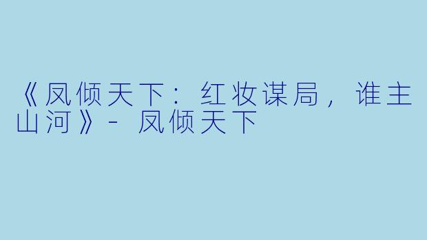 《凤倾天下：红妆谋局，谁主山河》