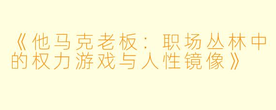 《他马克老板：职场丛林中的权力游戏与人性镜像》