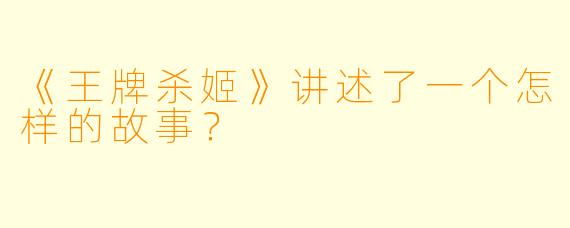 《王牌杀姬》讲述了一个怎样的故事？
