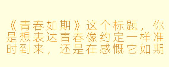 《青春如期》这个标题，你是想表达青春像约定一样准时到来，还是在感慨它如期限般短暂易逝？