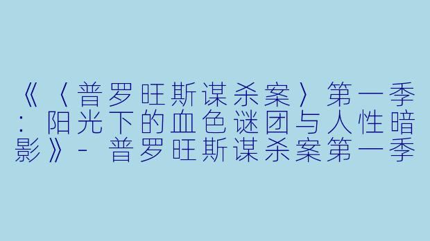 《〈普罗旺斯谋杀案〉第一季：阳光下的血色谜团与人性暗影》-普罗旺斯谋杀案第一季