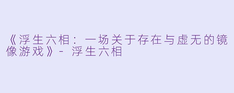《浮生六相:一场关于存在与虚无的镜像游戏》