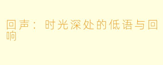 回声：时光深处的低语与回响