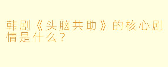 韩剧《头脑共助》的核心剧情是什么？