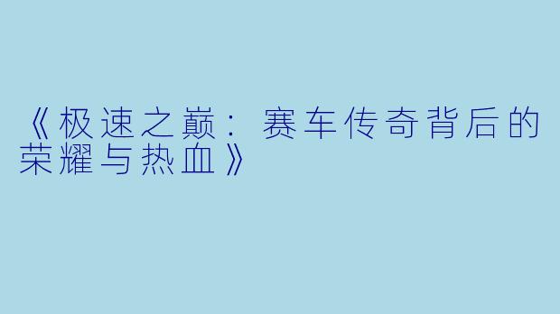 《极速之巅：赛车传奇背后的荣耀与热血》