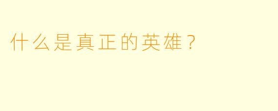什么是真正的英雄？