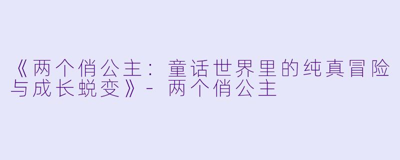 《两个俏公主：童话世界里的纯真冒险与成长蜕变》-两个俏公主