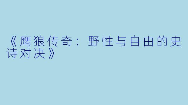 《鹰狼传奇：野性与自由的史诗对决》