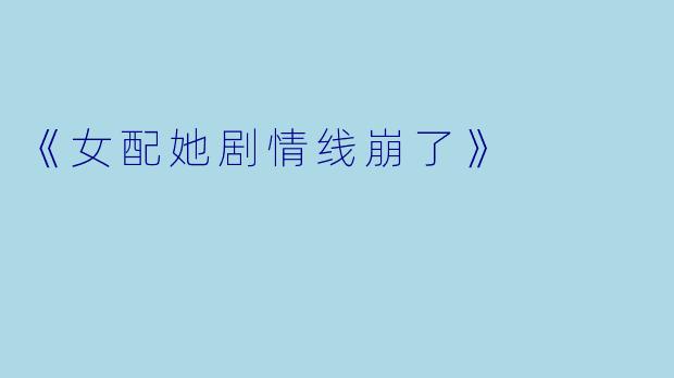 《女配她剧情线崩了》
