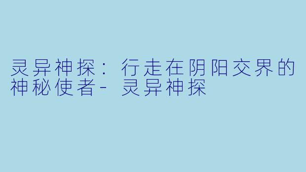 灵异神探：行走在阴阳交界的神秘使者-灵异神探