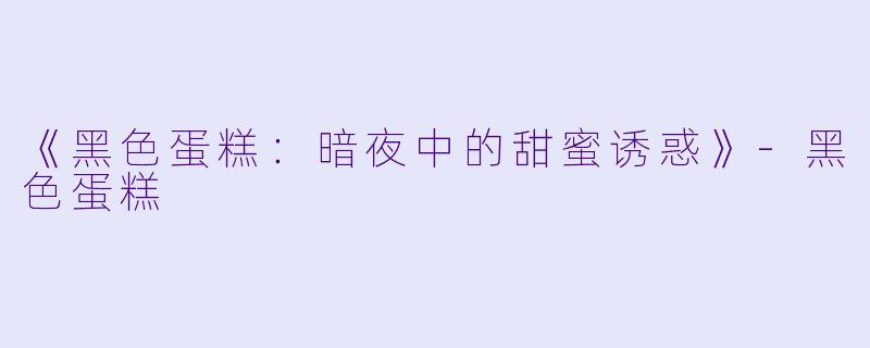 《黑色蛋糕：暗夜中的甜蜜诱惑》-黑色蛋糕