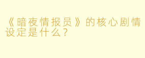 《暗夜情报员》的核心剧情设定是什么？
