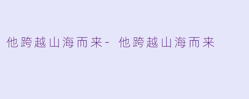 他跨越山海而来-他跨越山海而来