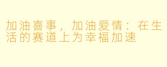 加油喜事，加油爱情：在生活的赛道上为幸福加速