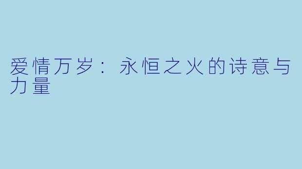 爱情万岁：永恒之火的诗意与力量