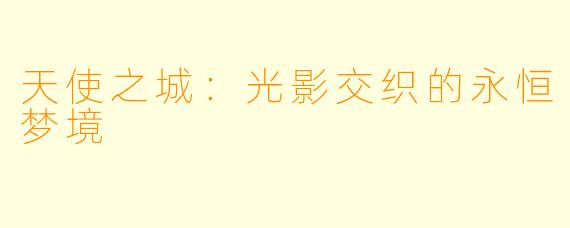 天使之城：光影交织的永恒梦境